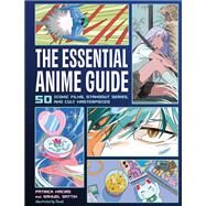 The Essential Anime Guide 50 Iconic Films, Standout Series, and Cult Masterpieces by Macias, Patrick; Sattin, Samuel, 9780762484782