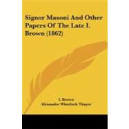 Signor Masoni and Other Papers of the Late I. Brown by Brown, I.; Thayer, Alexander Wheelock, 9781104304782