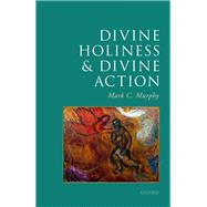 Divine Holiness and Divine Action by Murphy, Mark C., 9780198864783