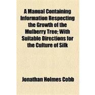 A Manual Containing Information Respecting the Growth of the Mulberry Tree by Cobb, Jonathan Holmes, 9780217664783