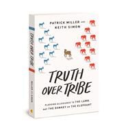 Truth Over Tribe Pledging Allegiance to the Lamb, Not the Donkey or the Elephant by Miller, Patrick Keith; Simon, Keith, 9780830784783