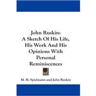 John Ruskin : A Sketch of His Life, His Work and His Opinions with Personal Reminiscences by Spielmann, M. H., 9781430484783