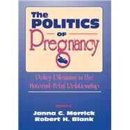 The Politics of Pregnancy: Policy Dilemmas in the Maternal-Fetal Relationship by Merrick; Janna   C, 9781560244783