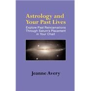 Astrology and Your Past Lives : Explore Past Reincarnations Through Saturn's Placement in Your Chart by Avery, Jeanne, 9781931044783