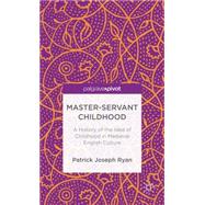 Master-Servant Childhood A History of the Idea of Childhood in Medieval English Culture by Ryan, Patrick Joseph, 9781137364784