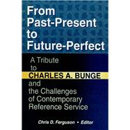 From Past-Present to Future-Perfect: A Tribute to Charles A. Bunge and the Challenges of Contemporary Reference Service by Katz; Linda S, 9781138974784