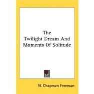 The Twilight Dream And Moments Of Solitude by Freeman, N. Chapman, 9780548474785