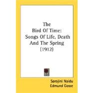 Bird of Time : Songs of Life, Death and the Spring (1912) by Naidu, Sarojini; Gosse, Edmund, 9780548764787