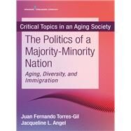 The Politics of a Majority-minority Nation by Torres-Gil, Juan Fernando, Ph.D.; Angel, Jacqueline L., Ph.d., 9780826194787