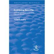 Embracing Sexuality: Authority and Experience in the Catholic Church: Authority and Experience in the Catholic Church by Selling,Joseph, 9781138704787