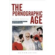 The Pornographic Age by Badiou, Alain; Bartlett, Adam; Clemens, Justin; Watkin, William (CON), 9781350014787