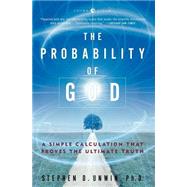 The Probability of God A Simple Calculation That Proves the Ultimate Truth by Unwin, Stephen D., 9781400054787