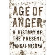 Age of Anger A History of the Present by Mishra, Pankaj, 9780374274788