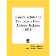 Slander Refuted In Two Letters From Andrew Jackson by Jackson, Andrew; Calhoun, John Caldwell; Buchanan, James, 9780548824788