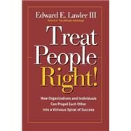 Treat People Right! : How Organizations and Individuals Can Propel Each Other into a Virtuous Spiral of Success by Lawler, Edward E., 9780787964788