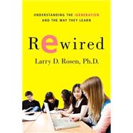 Rewired Understanding the iGeneration and the Way They Learn by Rosen, Larry D., Ph.D., 9780230614789