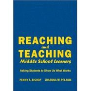 Reaching and Teaching Middle School Learners : Asking Students to Show Us What Works by Penny A. Bishop, 9781412914789