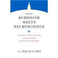 Where Buddhism Meets Neuroscience Conversations with the Dalai Lama on the Spiritual and Scientific Views of Our Minds by Lama, Dalai; Houshmand, Zara; Livingston, Robert B.; Wallace, B. Alan, 9781559394789