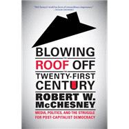 Blowing the Roof Off the Twenty-First Century by McChesney, Robert W., 9781583674789