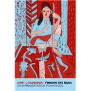 Finding the Raga An Improvisation on Indian Music by Chaudhuri, Amit, 9781681374789