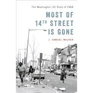 Most of 14th Street Is Gone The Washington, DC Riots of 1968 by Walker, J. Samuel, 9780190844790