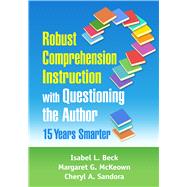 Robust Comprehension Instruction with Questioning the Author: 15 Years Smarter by Beck, Isabel L.; McKeown, Margaret G.; Sandora, Cheryl A., 9781462544790