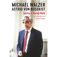Justice is Steady Work A Conversation on Political Theory by Walzer, Michael; von Busekist, Astrid, 9781509544790