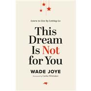 This Dream Is Not for You Learn to Live by Letting Go by Joye, Wade, 9781546004790