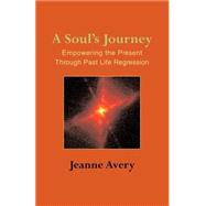 Soul's Journey : Empowering the Present Through Past-Life Regression by Avery, Jeanne, 9781931044790