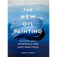 The New Oil Painting Your Essential Guide to Materials and Safe Practices by Brooks, Kimberly, 9781452184791