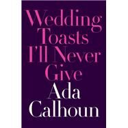 Wedding Toasts I'll Never Give by Calhoun, Ada, 9780393254792