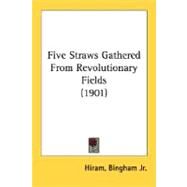 Five Straws Gathered From Revolutionary Fields by Bingham, Hiram, Jr., 9780548614792