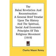 The Bahai Revelation And Reconstruction: A General Brief Treatise upon the History and the Spiritual, Social and Economic Principles of This Religious Movement by Remey, Charles Mason, 9780548854792