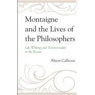 Montaigne and the Lives of the Philosophers Life Writing and Transversality in the Essais by Calhoun, Alison, 9781611494792