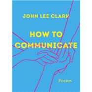 How to Communicate Poems by Clark, John Lee, 9781324074793