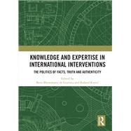 Knowledge and Expertise in International Interventions: The Politics of Facts, Truth and Authenticity by Bliesemann de Guevara; Berit, 9780815374794
