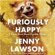 Furiously Happy A Funny Book About Horrible Things by Lawson, Jenny, 9781427264794