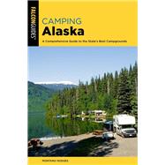 Camping Alaska A Guide To Nearly 300 Of The State's Best Campgrounds by Hodges, Montana, 9781493054794
