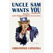 Uncle Sam Wants You World War I and the Making of the Modern American Citizen by Capozzola, Christopher, 9780199734795