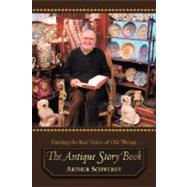 The Antique Story Book: Finding the Real Value of Old Things by Schwerdt, Arthur, 9780595424795