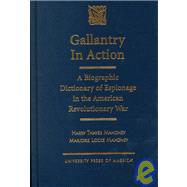 Gallantry in Action A Biographic Dictionary of Espionage in the American Revolutionary War by Mahoney, Harry Thayer; Mahoney, Marjorie L., 9780761814795