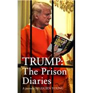Trump: The Prison Diaries MAKE PRISON GREAT AGAIN with the funniest satire of the year by Young, Lucien, 9781035424795