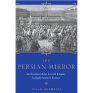 The Persian Mirror Reflections of the Safavid Empire in Early Modern France by Mokhberi, Susan, 9780190884796