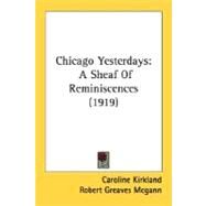 Chicago Yesterdays : A Sheaf of Reminiscences (1919) by Kirkland, Caroline; Mcgann, Robert Greaves; Chatfield-taylor, Hobart C., 9780548814796