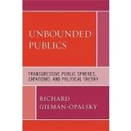 Unbounded Publics Transgressive Public Spheres, Zapatismo, and Political Theory by Gilman-opalsky, Richard, 9780739124796