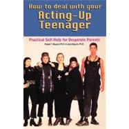 How to Deal With Your Acting-Up Teenager Practical Help for Desperate Parents by Bayard, Robert, Ph.D.; Bayard, Jean, Ph.D., 9780871314796