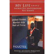 My Life in the Art of Shorin Ryu Matsubayashi Ryu Karate by Ferguson, Kyoshi Anthony, 9781504394796