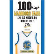 100 Things Warriors Fans Should Know & Do Before They Die by Leroux, Danny; Myers, Bob, 9781629374796