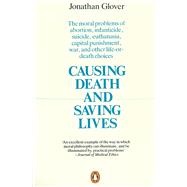 Causing Death and Saving Lives The Moral Problems of Abortion, Infanticide, Suicide, Euthanasia, Capital Punishment, War and Other Life-or-death Choices by Glover, Jonathan, 9780140134797
