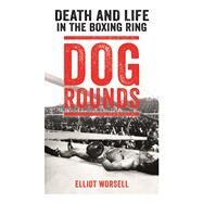 Dog Rounds Death and Life in the Boxing Ring by Worsell, Elliot, 9781911274797